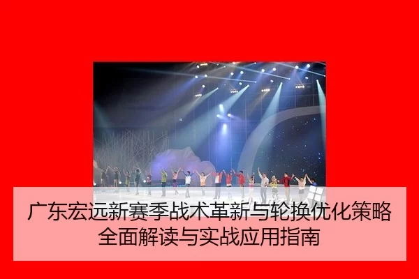 广东宏远新赛季战术革新与轮换优化策略全面解读与实战应用指南