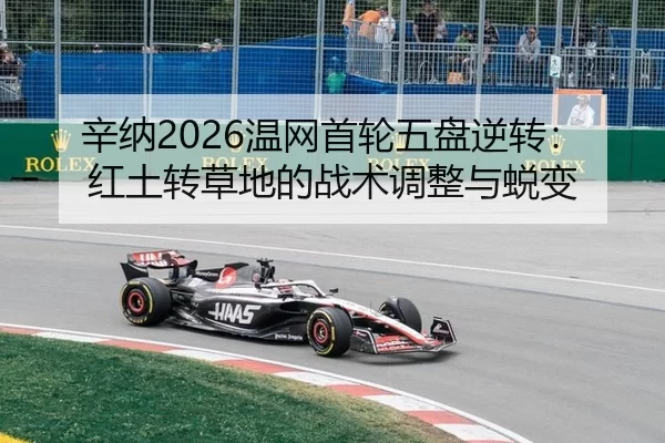 辛纳2026温网首轮五盘逆转：红土转草地的战术调整与蜕变